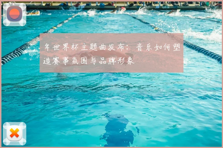 年世界杯主题曲发布：音乐如何塑造赛事氛围与品牌形象