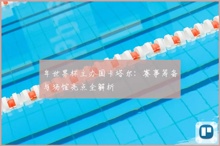 年世界杯主办国卡塔尔：赛事筹备与场馆亮点全解析