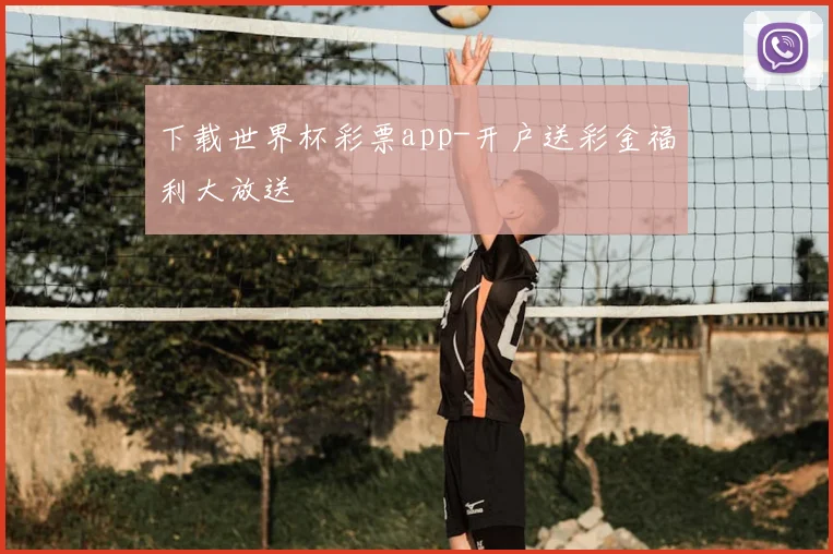 下载世界杯彩票app-开户送彩金福利大放送