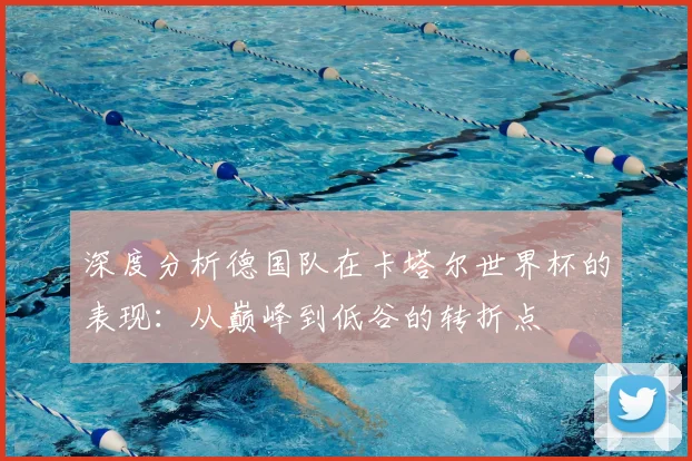 深度分析德国队在卡塔尔世界杯的表现:从巅峰到低谷的转折点