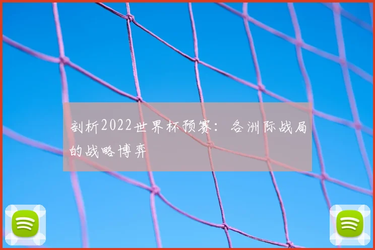 剖析2022世界杯预赛:各洲际战局的战略博弈