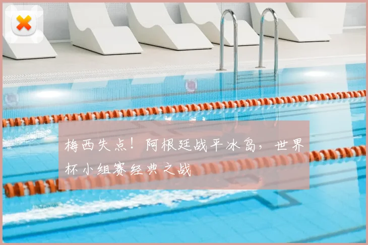 梅西失点！阿根廷战平冰岛，世界杯小组赛经典之战