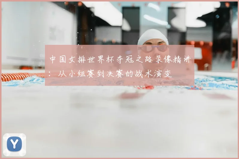中国女排世界杯夺冠之路录像精讲：从小组赛到决赛的战术演变