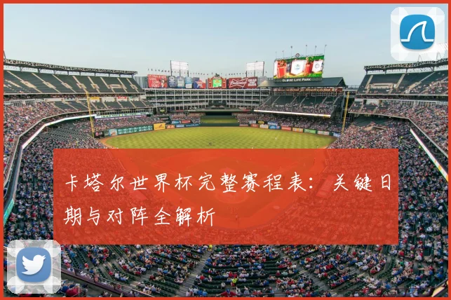 卡塔尔世界杯完整赛程表：关键日期与对阵全解析