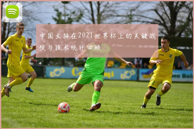 中国女排在2021世界杯上的关键战役与技术统计回顾