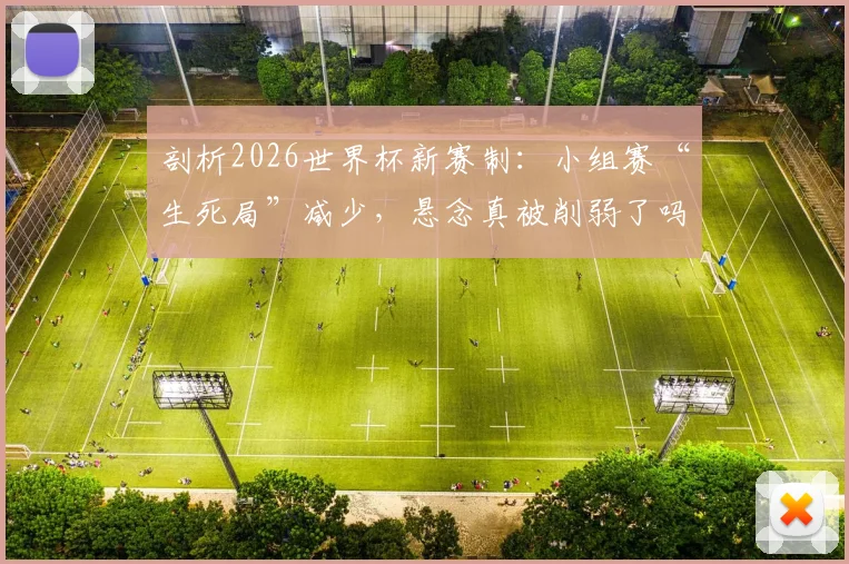 剖析2026世界杯新赛制:小组赛“生死局”减少,悬念真被削弱了吗?