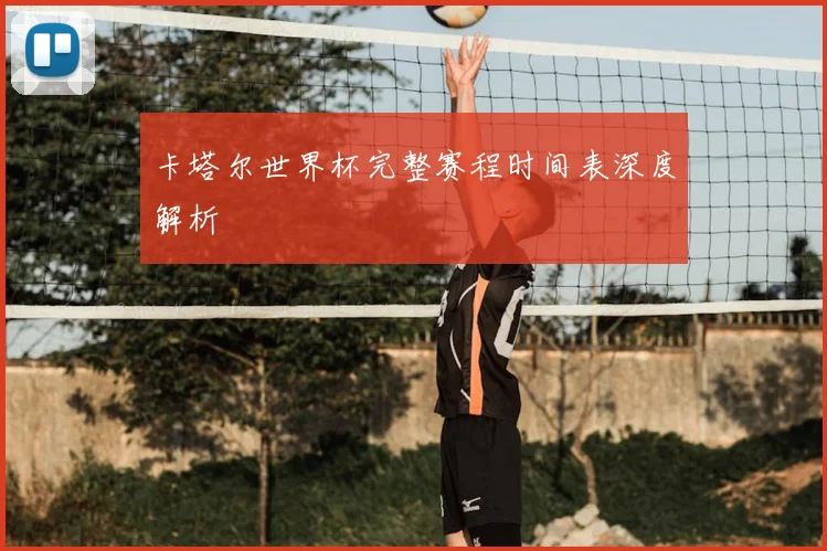 卡塔尔世界杯完整赛程时间表深度解析