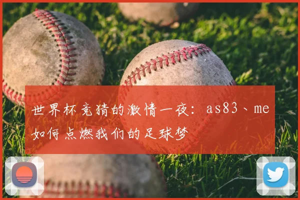 世界杯竞猜的激情一夜:as83丶me如何点燃我们的足球梦