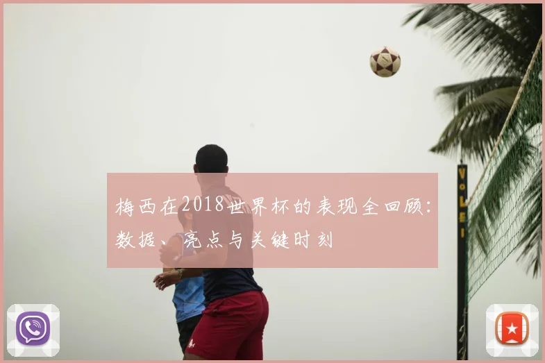 梅西在2018世界杯的表现全回顾：数据、亮点与关键时刻