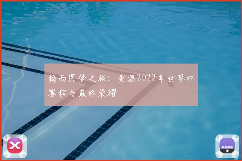 梅西圆梦之旅：重温2022年世界杯赛程与最终荣耀